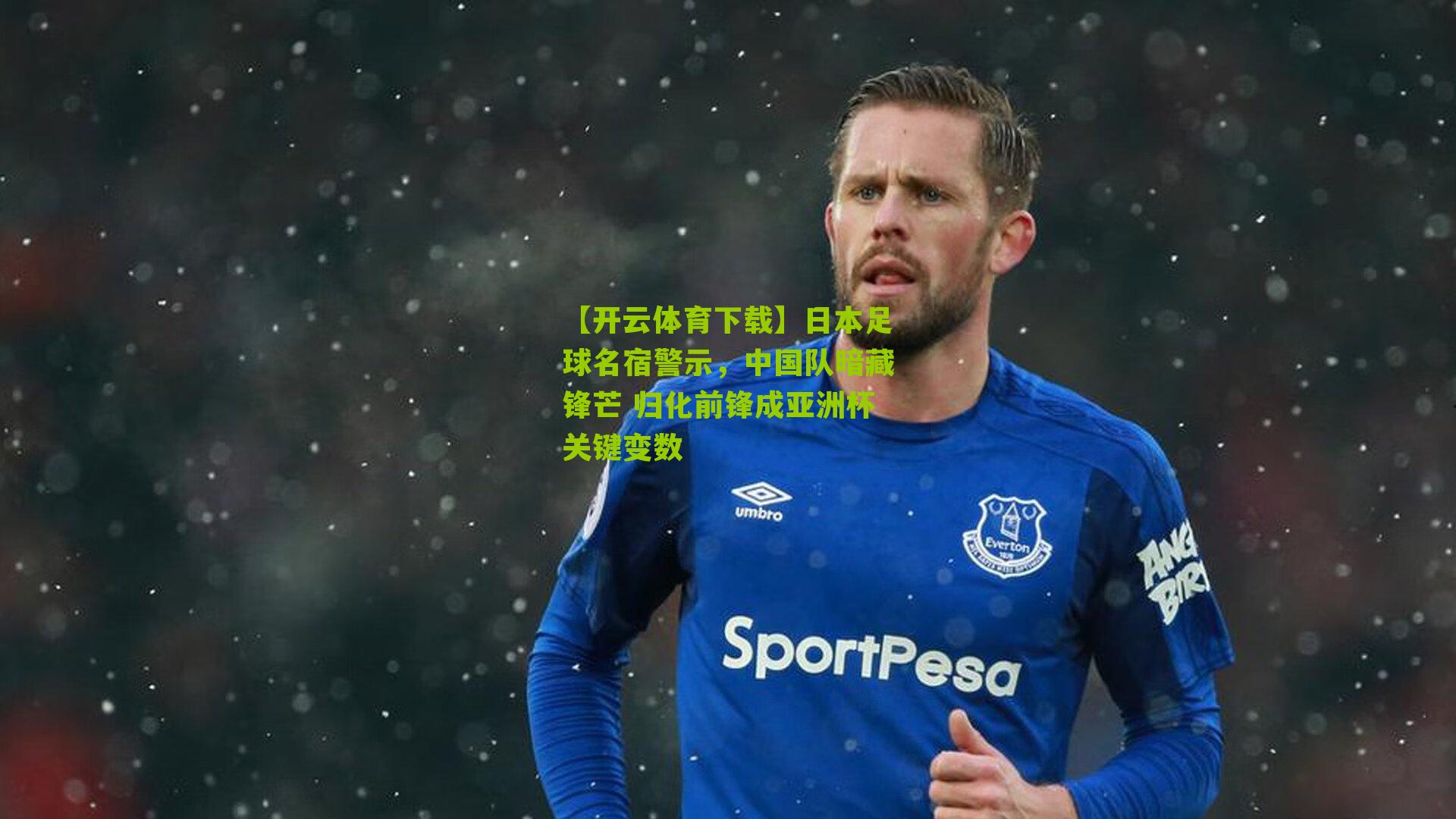 日本足球名宿警示，中国队暗藏锋芒 归化前锋成亚洲杯关键变数