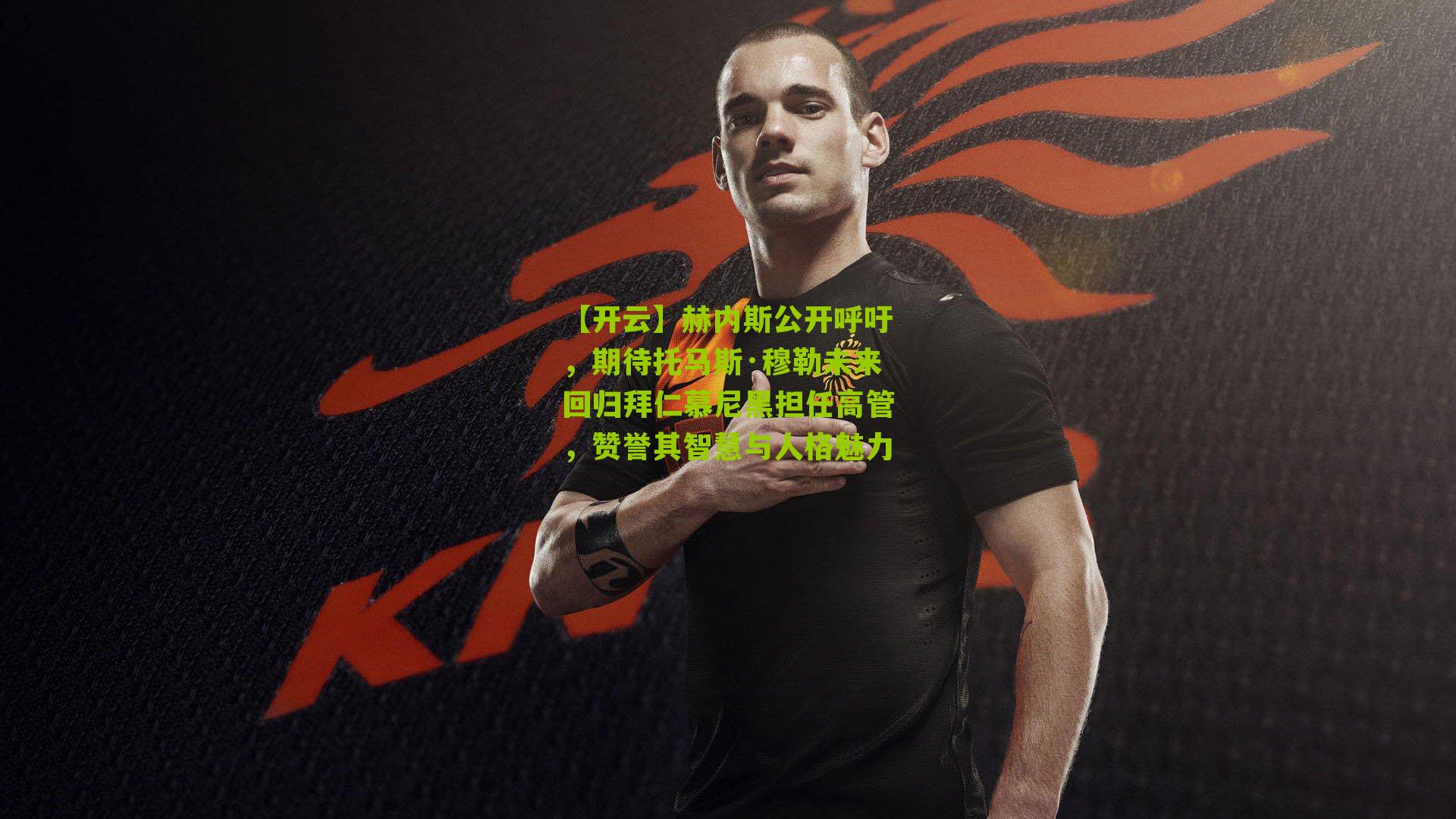 赫内斯公开呼吁,期待托马斯·穆勒未来回归拜仁慕尼黑担任高管,赞誉其智慧与人格魅力